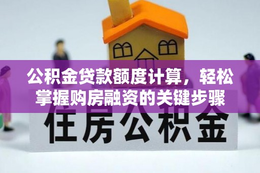 黎川公积金贷款额度计算，轻松掌握购房融资的关键步骤