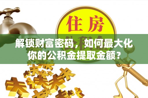 黎川解锁财富密码，如何最大化你的公积金提取金额？