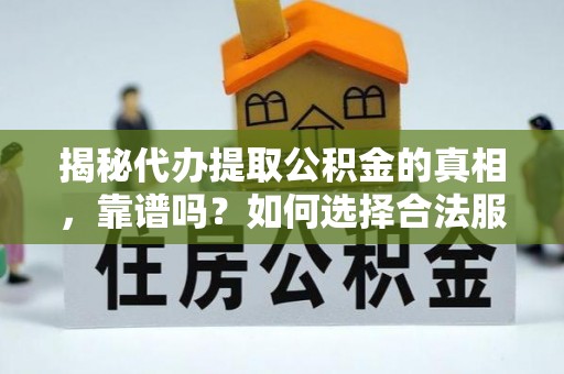 黎川揭秘代办提取公积金的真相，靠谱吗？如何选择合法服务？