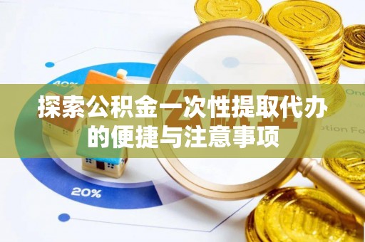 黎川探索公积金一次性提取代办的便捷与注意事项