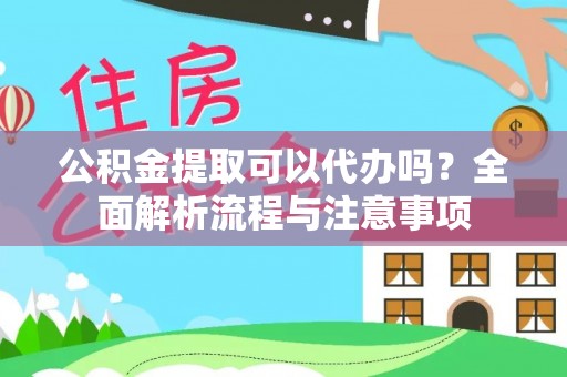 黎川公积金提取可以代办吗？全面解析流程与注意事项