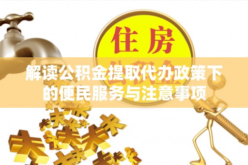 黎川解读公积金提取代办政策下的便民服务与注意事项