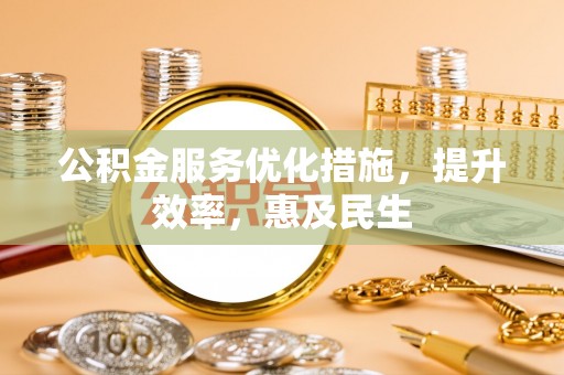 黎川公积金服务优化措施，提升效率，惠及民生
