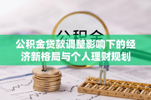 黎川公积金贷款调整影响下的经济新格局与个人理财规划