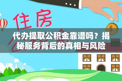 黎川代办提取公积金靠谱吗？揭秘服务背后的真相与风险