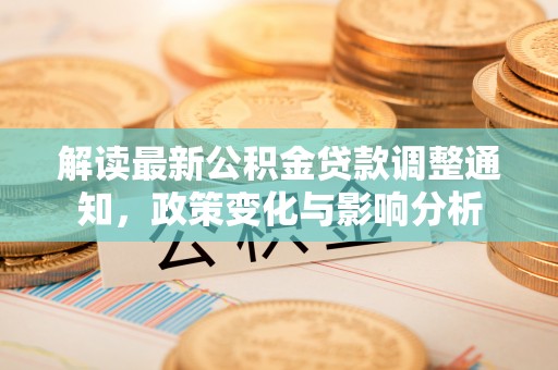 黎川解读最新公积金贷款调整通知，政策变化与影响分析