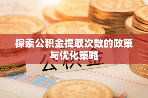 黎川探索公积金提取次数的政策与优化策略