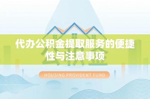 黎川代办公积金提取服务的便捷性与注意事项
