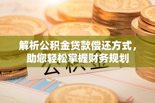 黎川解析公积金贷款偿还方式，助您轻松掌握财务规划