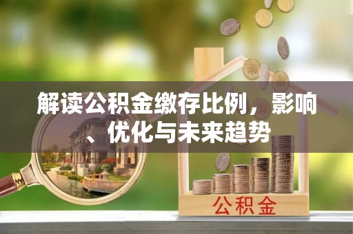 黎川解读公积金缴存比例，影响、优化与未来趋势