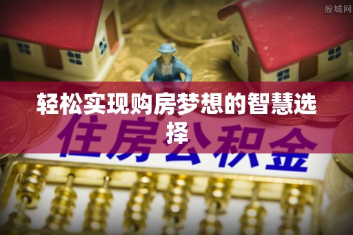 黎川轻松实现购房梦想的智慧选择