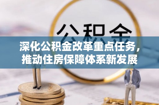 黎川深化公积金改革重点任务，推动住房保障体系新发展