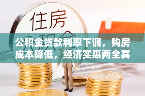 黎川公积金贷款利率下调，购房成本降低，经济实惠两全其美