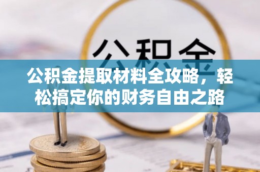 黎川公积金提取材料全攻略，轻松搞定你的财务自由之路