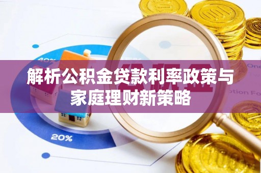 黎川解析公积金贷款利率政策与家庭理财新策略