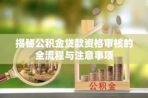 黎川揭秘公积金贷款资格审核的全流程与注意事项