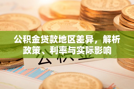 黎川公积金贷款地区差异，解析政策、利率与实际影响