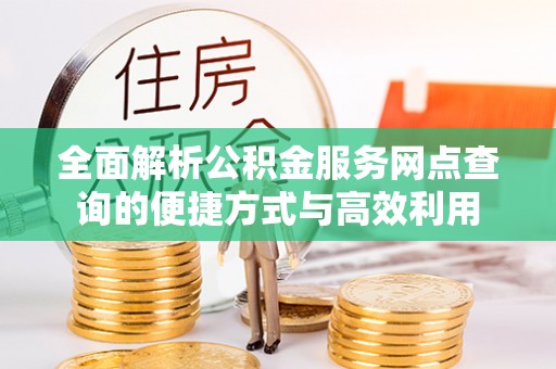 黎川全面解析公积金服务网点查询的便捷方式与高效利用