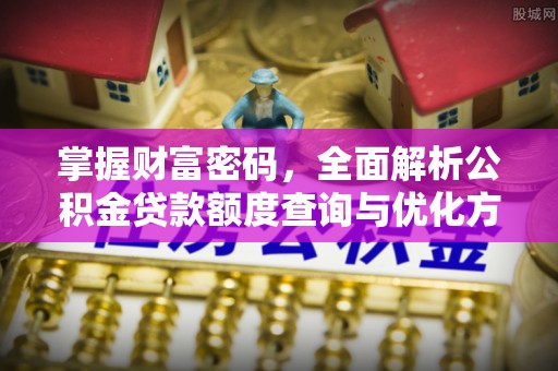 黎川掌握财富密码，全面解析公积金贷款额度查询与优化方案