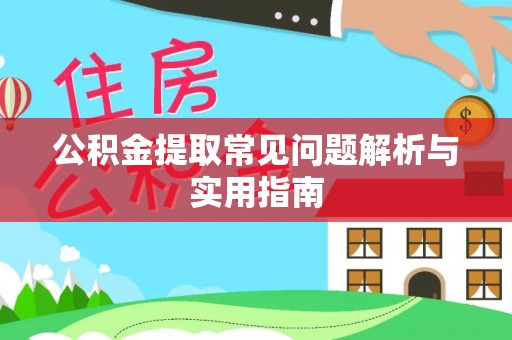 黎川公积金提取常见问题解析与实用指南