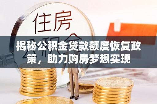 黎川揭秘公积金贷款额度恢复政策，助力购房梦想实现