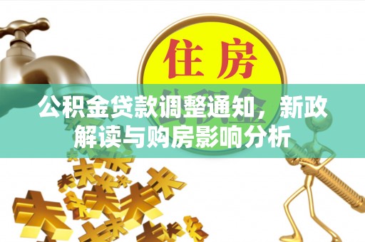 黎川公积金贷款调整通知，新政解读与购房影响分析