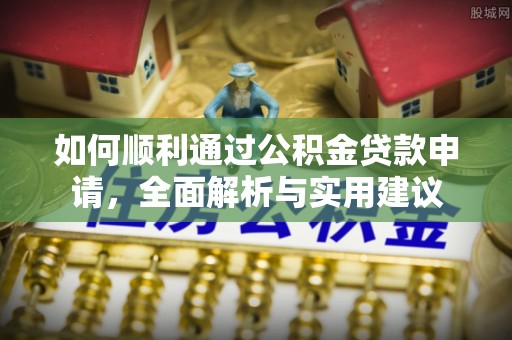黎川如何顺利通过公积金贷款申请，全面解析与实用建议