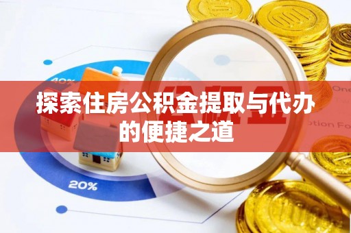 黎川探索住房公积金提取与代办的便捷之道