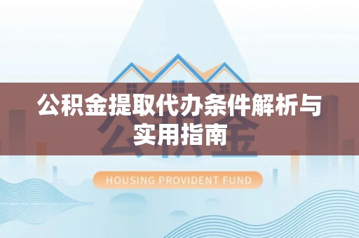 黎川公积金提取代办条件解析与实用指南