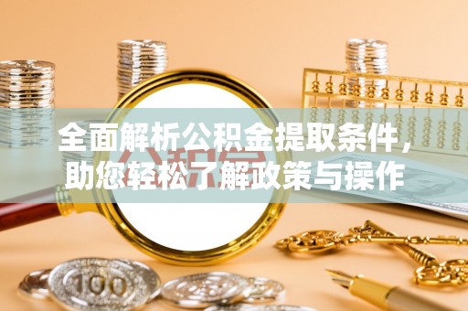 黎川全面解析公积金提取条件，助您轻松了解政策与操作