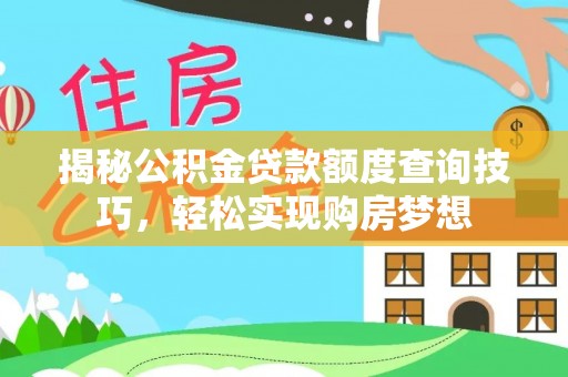 黎川揭秘公积金贷款额度查询技巧，轻松实现购房梦想