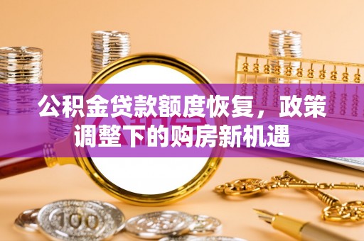 黎川公积金贷款额度恢复，政策调整下的购房新机遇