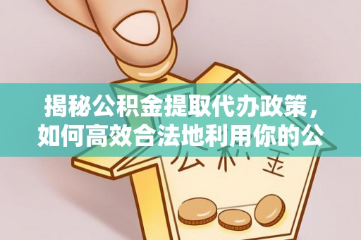 黎川揭秘公积金提取代办政策，如何高效合法地利用你的公积金