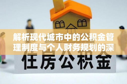 黎川解析现代城市中的公积金管理制度与个人财务规划的深度关联