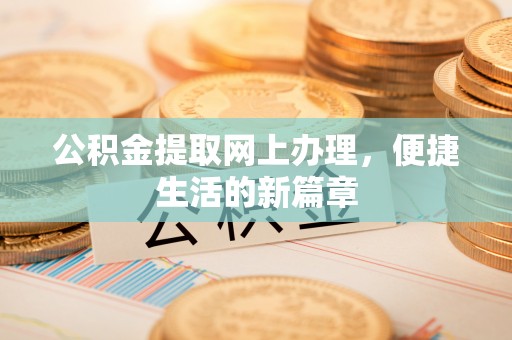 黎川公积金提取网上办理，便捷生活的新篇章