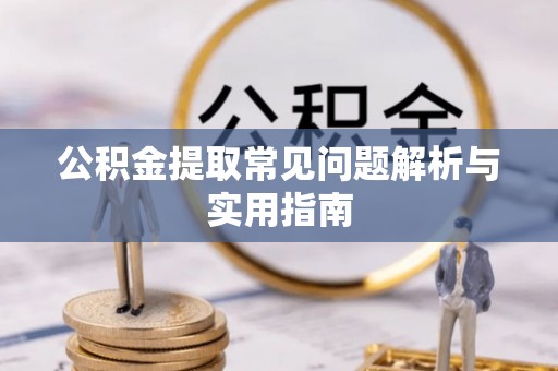 黎川公积金提取常见问题解析与实用指南