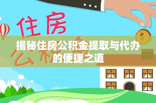 黎川揭秘住房公积金提取与代办的便捷之道