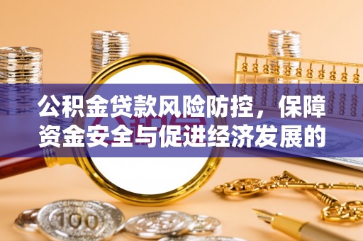黎川公积金贷款风险防控，保障资金安全与促进经济发展的平衡之道