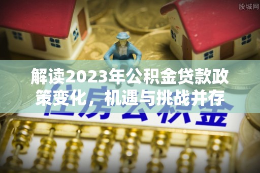 黎川解读2023年公积金贷款政策变化，机遇与挑战并存