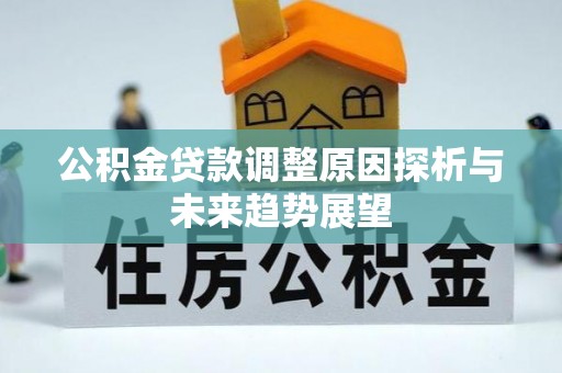 黎川公积金贷款调整原因探析与未来趋势展望