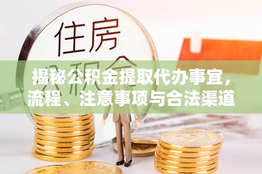 黎川揭秘公积金提取代办事宜，流程、注意事项与合法渠道