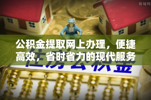 黎川公积金提取网上办理，便捷高效，省时省力的现代服务