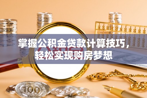 黎川掌握公积金贷款计算技巧，轻松实现购房梦想