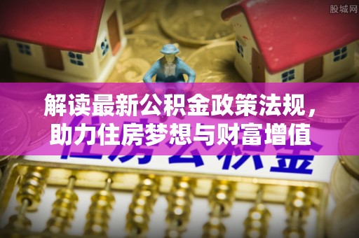 黎川解读最新公积金政策法规，助力住房梦想与财富增值