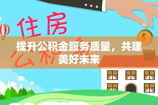 黎川提升公积金服务质量，共建美好未来