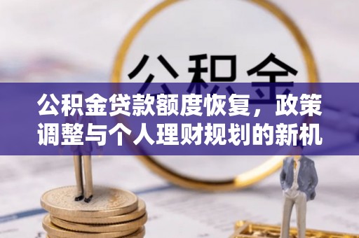 黎川公积金贷款额度恢复，政策调整与个人理财规划的新机遇