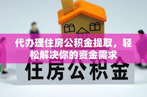 黎川代办理住房公积金提取，轻松解决你的资金需求