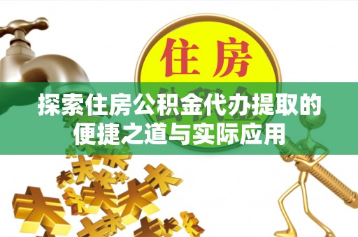 黎川探索住房公积金代办提取的便捷之道与实际应用