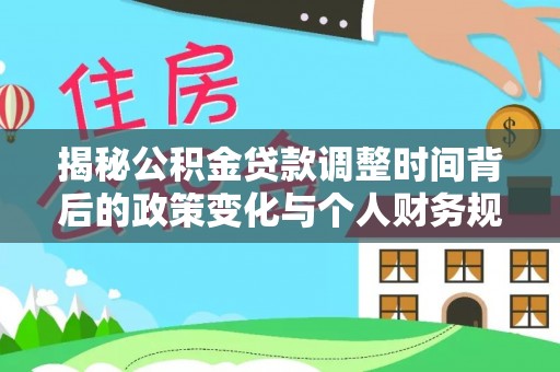 黎川揭秘公积金贷款调整时间背后的政策变化与个人财务规划