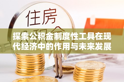黎川探索公积金制度性工具在现代经济中的作用与未来发展